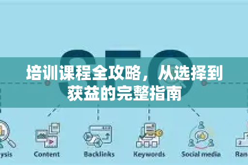 培训课程全攻略,从选择到获益的完整指南-第1张图片-星博讯-专业SEO_网站优化技巧_搜索引擎排名提升 培训课程全攻略,从选择到获益的完整指南-第1张图片-星博讯-专业SEO_网站优化技巧_搜索引擎排名提升