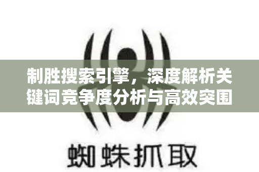 制胜搜索引擎，深度解析关键词竞争度分析与高效突围策略