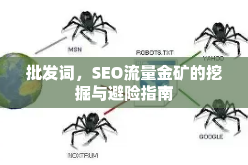 批发词,SEO流量金矿的挖掘与避险指南-第1张图片-星博讯-专业SEO_网站优化技巧_搜索引擎排名提升 批发词,SEO流量金矿的挖掘与避险指南-第1张图片-星博讯-专业SEO_网站优化技巧_搜索引擎排名提升