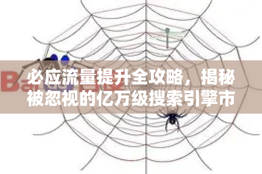 必应流量提升全攻略，揭秘被忽视的亿万级搜索引擎市场-第1张图片-星博讯-专业SEO_网站优化技巧_搜索引擎排名提升