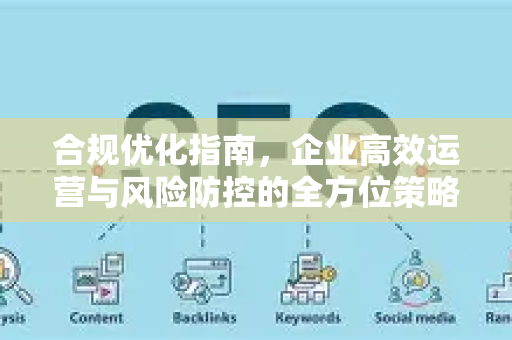 合规优化指南，企业高效运营与风险防控的全方位策略-第1张图片-星博讯-专业SEO_网站优化技巧_搜索引擎排名提升