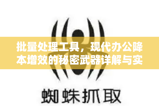批量处理工具,现代办公降本增效的秘密武器详解与实战问答-第1张图片-星博讯-专业SEO_网站优化技巧_搜索引擎排名提升 批量处理工具,现代办公降本增效的秘密武器详解与实战问答-第1张图片-星博讯-专业SEO_网站优化技巧_搜索引擎排名提升