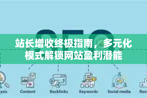 站长增收终极指南，多元化模式解锁网站盈利潜能-第1张图片-星博讯-专业SEO_网站优化技巧_搜索引擎排名提升