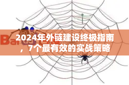 2024年外链建设终极指南，7个最有效的实战策略