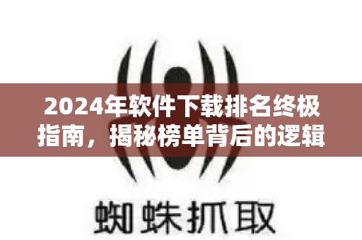 2024年软件下载排名终极指南,揭秘榜单背后的逻辑与策略-第1张图片-星博讯-专业SEO_网站优化技巧_搜索引擎排名提升 2024年软件下载排名终极指南,揭秘榜单背后的逻辑与策略-第1张图片-星博讯-专业SEO_网站优化技巧_搜索引擎排名提升
