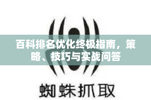 百科排名优化终极指南,策略、技巧与实战问答-第1张图片-星博讯-专业SEO_网站优化技巧_搜索引擎排名提升 百科排名优化终极指南,策略、技巧与实战问答-第1张图片-星博讯-专业SEO_网站优化技巧_搜索引擎排名提升