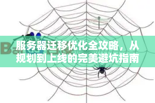 服务器迁移优化全攻略,从规划到上线的完美避坑指南-第1张图片-星博讯-专业SEO_网站优化技巧_搜索引擎排名提升 服务器迁移优化全攻略,从规划到上线的完美避坑指南-第1张图片-星博讯-专业SEO_网站优化技巧_搜索引擎排名提升
