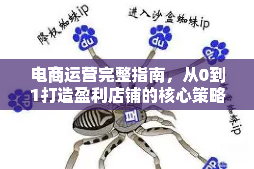 电商运营完整指南,从0到1打造盈利店铺的核心策略与实战问答-第1张图片-星博讯-专业SEO_网站优化技巧_搜索引擎排名提升 电商运营完整指南,从0到1打造盈利店铺的核心策略与实战问答-第1张图片-星博讯-专业SEO_网站优化技巧_搜索引擎排名提升