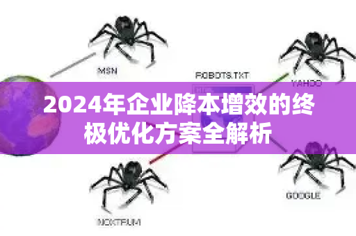 2024年企业降本增效的终极优化方案全解析-第1张图片-星博讯-专业SEO_网站优化技巧_搜索引擎排名提升 2024年企业降本增效的终极优化方案全解析-第1张图片-星博讯-专业SEO_网站优化技巧_搜索引擎排名提升