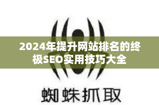 2024年提升网站排名的终极SEO实用技巧大全-第1张图片-星博讯-专业SEO_网站优化技巧_搜索引擎排名提升