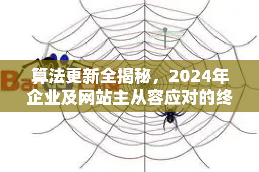 算法更新全揭秘,2024年企业及网站主从容应对的终极指南-第1张图片-星博讯-专业SEO_网站优化技巧_搜索引擎排名提升 算法更新全揭秘,2024年企业及网站主从容应对的终极指南-第1张图片-星博讯-专业SEO_网站优化技巧_搜索引擎排名提升