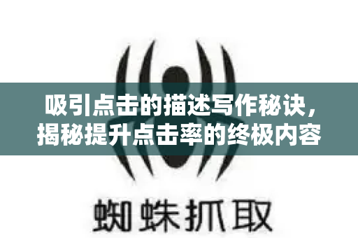 吸引点击的描述写作秘诀，揭秘提升点击率的终极内容策略与SEO优化-第1张图片-星博讯-专业SEO_网站优化技巧_搜索引擎排名提升