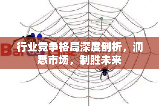 行业竞争格局深度剖析,洞悉市场,制胜未来-第1张图片-星博讯-专业SEO_网站优化技巧_搜索引擎排名提升 行业竞争格局深度剖析,洞悉市场,制胜未来-第1张图片-星博讯-专业SEO_网站优化技巧_搜索引擎排名提升