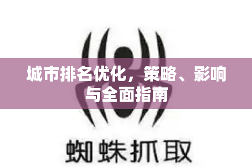 城市排名优化,策略、影响与全面指南-第1张图片-星博讯-专业SEO_网站优化技巧_搜索引擎排名提升 城市排名优化,策略、影响与全面指南-第1张图片-星博讯-专业SEO_网站优化技巧_搜索引擎排名提升