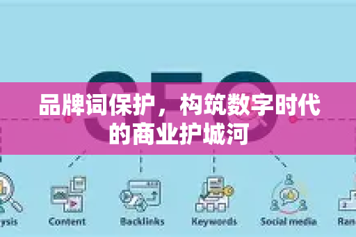 品牌词保护，构筑数字时代的商业护城河-第1张图片-星博讯-专业SEO_网站优化技巧_搜索引擎排名提升