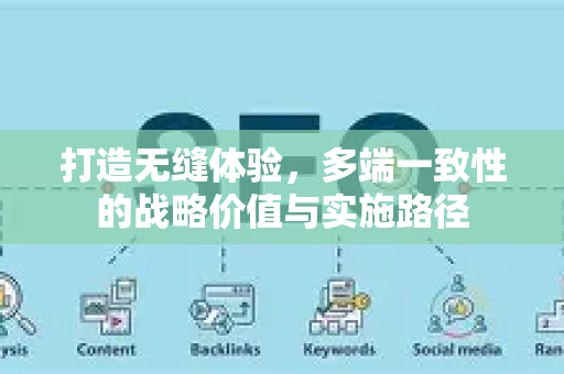 打造无缝体验，多端一致性的战略价值与实施路径-第1张图片-星博讯-专业SEO_网站优化技巧_搜索引擎排名提升
