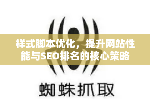 样式脚本优化，提升网站性能与SEO排名的核心策略-第1张图片-星博讯-专业SEO_网站优化技巧_搜索引擎排名提升