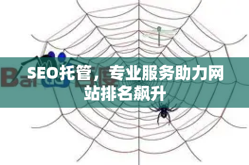 SEO托管,专业服务助力网站排名飙升-第1张图片-星博讯-专业SEO_网站优化技巧_搜索引擎排名提升 SEO托管,专业服务助力网站排名飙升-第1张图片-星博讯-专业SEO_网站优化技巧_搜索引擎排名提升