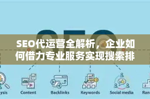 SEO代运营全解析,企业如何借力专业服务实现搜索排名飞跃?-第1张图片-星博讯-专业SEO_网站优化技巧_搜索引擎排名提升 SEO代运营全解析,企业如何借力专业服务实现搜索排名飞跃?-第1张图片-星博讯-专业SEO_网站优化技巧_搜索引擎排名提升