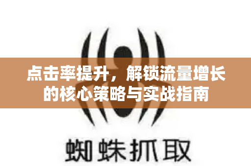 点击率提升，解锁流量增长的核心策略与实战指南-第1张图片-星博讯-专业SEO_网站优化技巧_搜索引擎排名提升