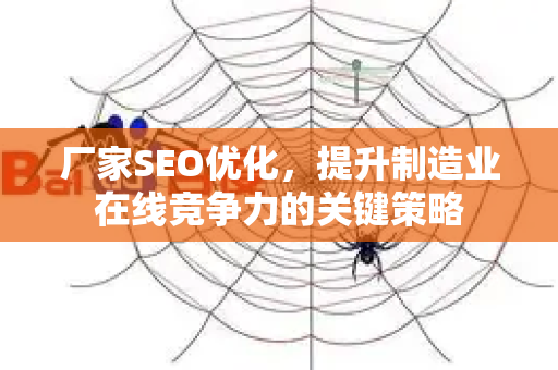 厂家SEO优化，提升制造业在线竞争力的关键策略-第1张图片-星博讯-专业SEO_网站优化技巧_搜索引擎排名提升