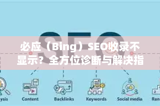 必应（Bing）SEO收录不显示？全方位诊断与解决指南