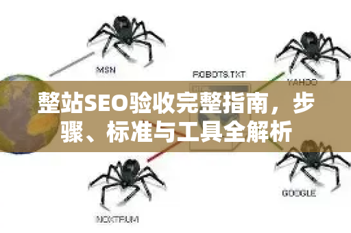 整站SEO验收完整指南，步骤、标准与工具全解析-第1张图片-星博讯-专业SEO_网站优化技巧_搜索引擎排名提升