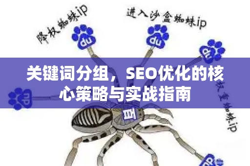 关键词分组，SEO优化的核心策略与实战指南-第1张图片-星博讯-专业SEO_网站优化技巧_搜索引擎排名提升