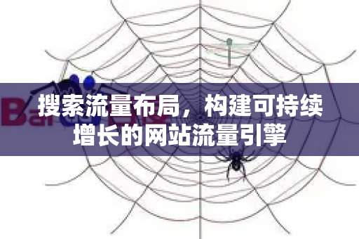 搜索流量布局，构建可持续增长的网站流量引擎-第1张图片-星博讯-专业SEO_网站优化技巧_搜索引擎排名提升