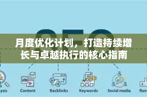 月度优化计划，打造持续增长与卓越执行的核心指南-第1张图片-星博讯-专业SEO_网站优化技巧_搜索引擎排名提升