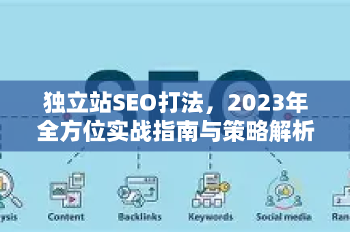 独立站SEO打法,2023年全方位实战指南与策略解析-第1张图片-星博讯-专业SEO_网站优化技巧_搜索引擎排名提升 独立站SEO打法,2023年全方位实战指南与策略解析-第1张图片-星博讯-专业SEO_网站优化技巧_搜索引擎排名提升