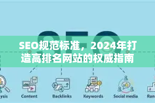 SEO规范标准,2024年打造高排名网站的权威指南-第1张图片-星博讯-专业SEO_网站优化技巧_搜索引擎排名提升 SEO规范标准,2024年打造高排名网站的权威指南-第1张图片-星博讯-专业SEO_网站优化技巧_搜索引擎排名提升