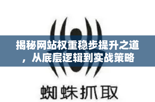 揭秘网站权重稳步提升之道,从底层逻辑到实战策略-第1张图片-星博讯-专业SEO_网站优化技巧_搜索引擎排名提升 揭秘网站权重稳步提升之道,从底层逻辑到实战策略-第1张图片-星博讯-专业SEO_网站优化技巧_搜索引擎排名提升