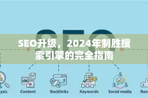 SEO升级,2024年制胜搜索引擎的完全指南-第1张图片-星博讯-专业SEO_网站优化技巧_搜索引擎排名提升 SEO升级,2024年制胜搜索引擎的完全指南-第1张图片-星博讯-专业SEO_网站优化技巧_搜索引擎排名提升