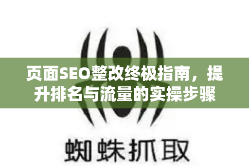 页面SEO整改终极指南,提升排名与流量的实操步骤-第1张图片-星博讯-专业SEO_网站优化技巧_搜索引擎排名提升 页面SEO整改终极指南,提升排名与流量的实操步骤-第1张图片-星博讯-专业SEO_网站优化技巧_搜索引擎排名提升