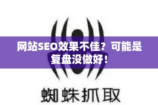 网站SEO效果不佳?可能是复盘没做好!-第1张图片-星博讯-专业SEO_网站优化技巧_搜索引擎排名提升 网站SEO效果不佳?可能是复盘没做好!-第1张图片-星博讯-专业SEO_网站优化技巧_搜索引擎排名提升