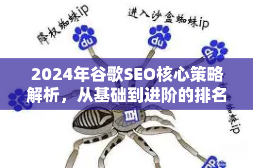 2024年谷歌SEO核心策略解析，从基础到进阶的排名实战指南