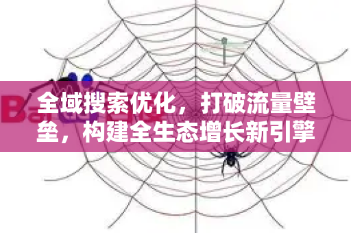 全域搜索优化,打破流量壁垒,构建全生态增长新引擎-第1张图片-星博讯-专业SEO_网站优化技巧_搜索引擎排名提升 全域搜索优化,打破流量壁垒,构建全生态增长新引擎-第1张图片-星博讯-专业SEO_网站优化技巧_搜索引擎排名提升
