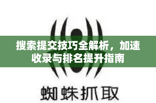 搜索提交技巧全解析,加速收录与排名提升指南-第1张图片-星博讯-专业SEO_网站优化技巧_搜索引擎排名提升 搜索提交技巧全解析,加速收录与排名提升指南-第1张图片-星博讯-专业SEO_网站优化技巧_搜索引擎排名提升