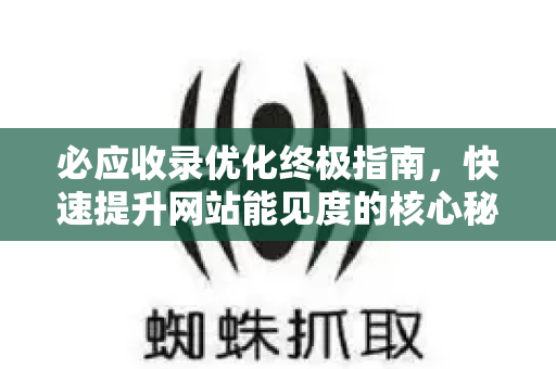必应收录优化终极指南,快速提升网站能见度的核心秘籍-第1张图片-星博讯-专业SEO_网站优化技巧_搜索引擎排名提升 必应收录优化终极指南,快速提升网站能见度的核心秘籍-第1张图片-星博讯-专业SEO_网站优化技巧_搜索引擎排名提升