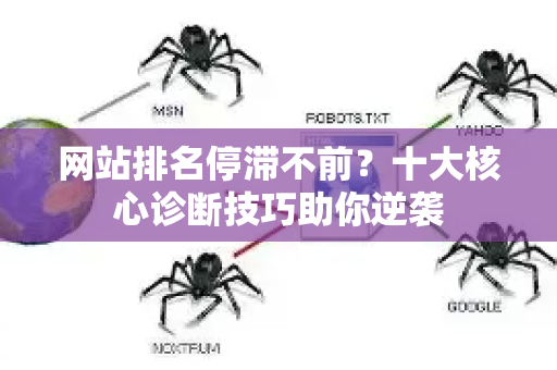 网站排名停滞不前？十大核心诊断技巧助你逆袭-第1张图片-星博讯-专业SEO_网站优化技巧_搜索引擎排名提升
