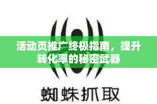 活动页推广终极指南,提升转化率的秘密武器-第1张图片-星博讯-专业SEO_网站优化技巧_搜索引擎排名提升 活动页推广终极指南,提升转化率的秘密武器-第1张图片-星博讯-专业SEO_网站优化技巧_搜索引擎排名提升