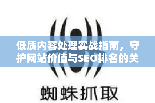低质内容处理实战指南,守护网站价值与SEO排名的关键策略-第1张图片-星博讯-专业SEO_网站优化技巧_搜索引擎排名提升 低质内容处理实战指南,守护网站价值与SEO排名的关键策略-第1张图片-星博讯-专业SEO_网站优化技巧_搜索引擎排名提升