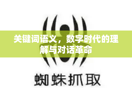 关键词语义，数字时代的理解与对话革命-第1张图片-星博讯-专业SEO_网站优化技巧_搜索引擎排名提升