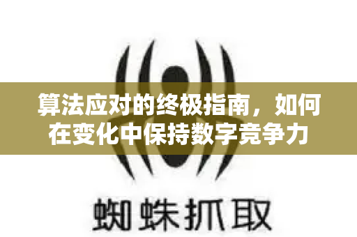 算法应对的终极指南，如何在变化中保持数字竞争力-第1张图片-星博讯-专业SEO_网站优化技巧_搜索引擎排名提升