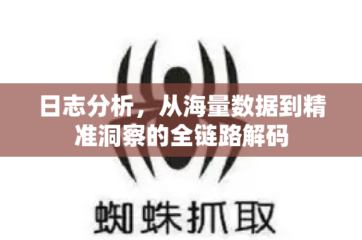 日志分析，从海量数据到精准洞察的全链路解码-第1张图片-星博讯-专业SEO_网站优化技巧_搜索引擎排名提升