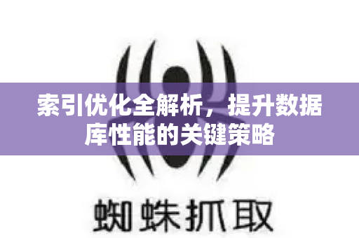 索引优化全解析，提升数据库性能的关键策略-第1张图片-星博讯-专业SEO_网站优化技巧_搜索引擎排名提升