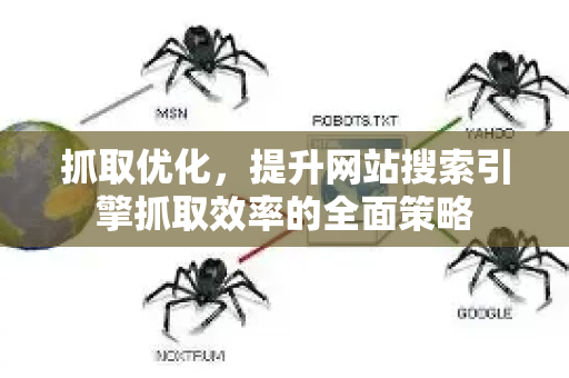 抓取优化，提升网站搜索引擎抓取效率的全面策略-第1张图片-星博讯-专业SEO_网站优化技巧_搜索引擎排名提升