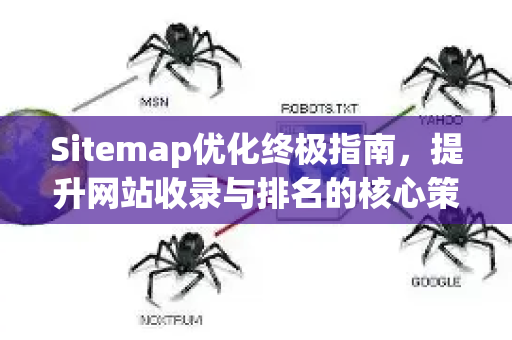 Sitemap优化终极指南，提升网站收录与排名的核心策略