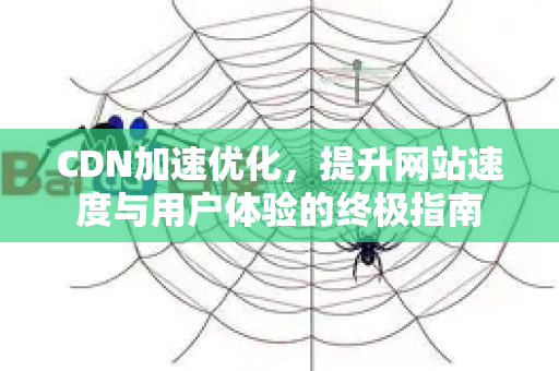 CDN加速优化,提升网站速度与用户体验的终极指南-第1张图片-星博讯-专业SEO_网站优化技巧_搜索引擎排名提升 CDN加速优化,提升网站速度与用户体验的终极指南-第1张图片-星博讯-专业SEO_网站优化技巧_搜索引擎排名提升